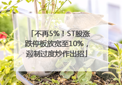 不再5%！ST股涨跌停板放宽至10%，遏制过度炒作出招