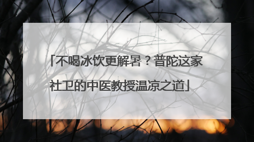 不喝冰饮更解暑？普陀这家社卫的中医教授温凉之道