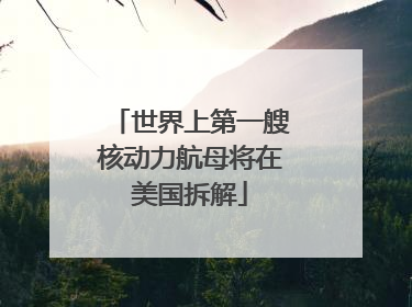 世界上第一艘核动力航母将在美国拆解