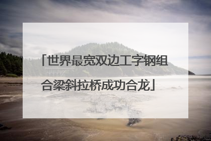 世界最宽双边工字钢组合梁斜拉桥成功合龙