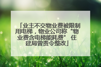 业主不交物业费被限制用电梯，物业公司称“物业费含电梯能耗费” 住建局曾责令整改