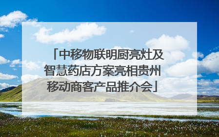 中移物联明厨亮灶及智慧药店方案亮相贵州移动商客产品推介会