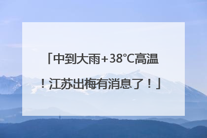 中到大雨+38℃高温！江苏出梅有消息了！