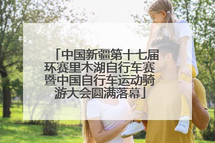 中国新疆第十七届环赛里木湖自行车赛暨中国自行车运动骑游大会圆满落幕