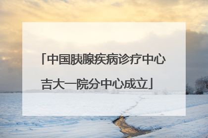 中国胰腺疾病诊疗中心吉大一院分中心成立