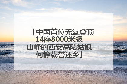中国首位无氧登顶14座8000米级山峰的西安高陵姑娘何静载誉还乡