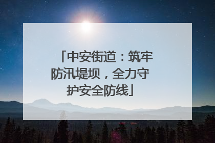 中安街道：筑牢防汛堤坝，全力守护安全防线