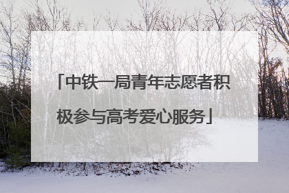 中铁一局青年志愿者积极参与高考爱心服务