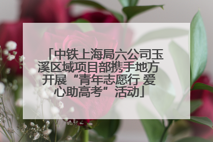 中铁上海局六公司玉溪区域项目部携手地方开展“青年志愿行 爱心助高考”活动