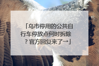 乌市停用的公共自行车停放点何时拆除？官方回复来了→