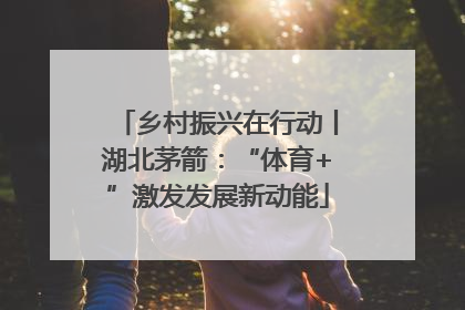乡村振兴在行动丨湖北茅箭：“体育+”激发发展新动能