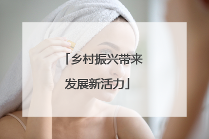 乡村振兴带来发展新活力