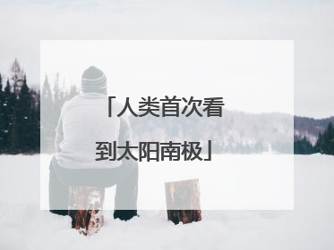 人类首次看到太阳南极