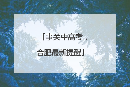 事关中高考，合肥最新提醒
