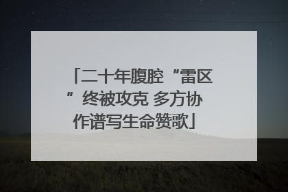 二十年腹腔“雷区”终被攻克 多方协作谱写生命赞歌