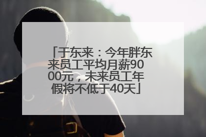 于东来：今年胖东来员工平均月薪9000元，未来员工年假将不低于40天