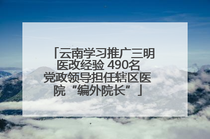 云南学习推广三明医改经验 490名党政领导担任辖区医院“编外院长”