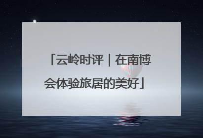 云岭时评｜在南博会体验旅居的美好
