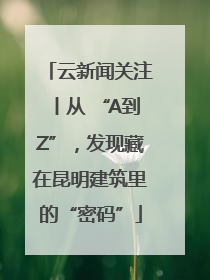 云新闻关注丨从 “A到Z”，发现藏在昆明建筑里的“密码”