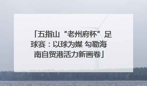五指山“老州府杯”足球赛：以球为媒 勾勒海南自贸港活力新画卷