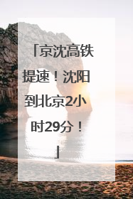 京沈高铁提速！沈阳到北京2小时29分！