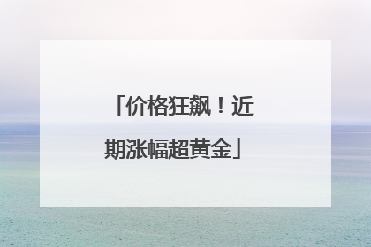 价格狂飙！近期涨幅超黄金