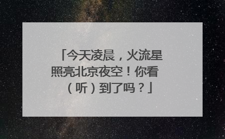 今天凌晨，火流星照亮北京夜空！你看（听）到了吗？