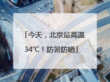 今天，北京最高温34℃！防暑防晒