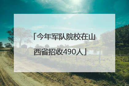 今年军队院校在山西省招收490人