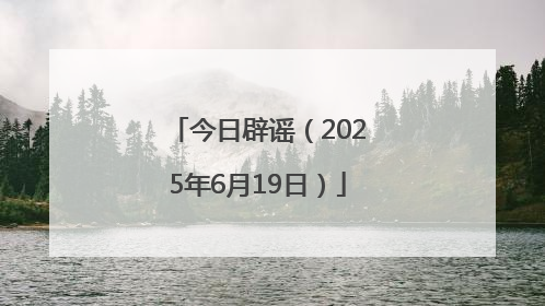 今日辟谣（2025年6月19日）