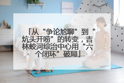 从“争论尬聊”到“炕头开唠”的转变，吉林蛟河综治中心用“六个闭环”破局