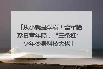 从小就是学霸！雷军晒珍贵童年照，“三条杠”少年变身科技大佬