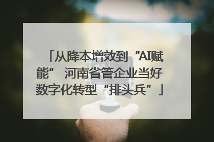 从降本增效到“AI赋能” 河南省管企业当好数字化转型“排头兵”