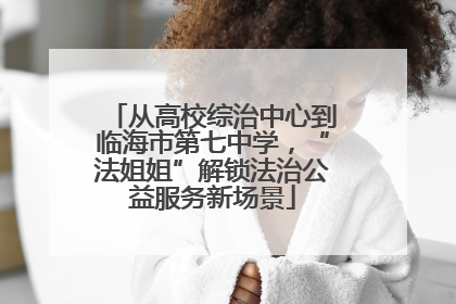 从高校综治中心到临海市第七中学，“法姐姐”解锁法治公益服务新场景