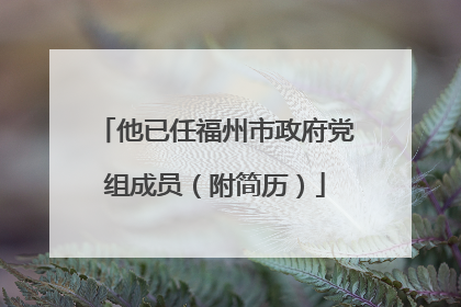 他已任福州市政府党组成员（附简历）