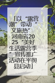 以“露营潮”带动“文旅热” 河南省2025“美好生活露营季”宣传推广活动在平舆县启动