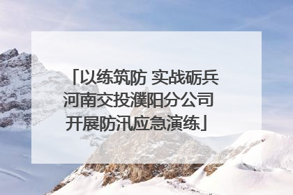 以练筑防 实战砺兵 河南交投濮阳分公司开展防汛应急演练