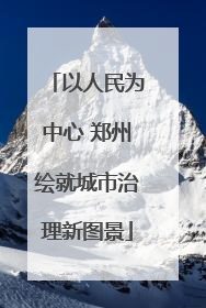 以人民为中心 郑州绘就城市治理新图景