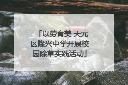 以劳育美 天元区隆兴中学开展校园除草实践活动