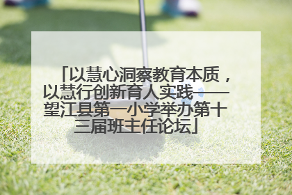 以慧心洞察教育本质，以慧行创新育人实践——望江县第一小学举办第十三届班主任论坛