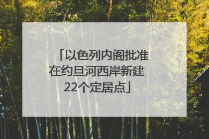 以色列内阁批准在约旦河西岸新建22个定居点