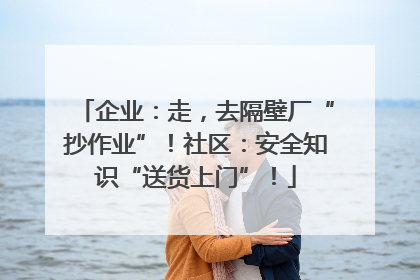 企业：走，去隔壁厂“抄作业”！社区：安全知识“送货上门”！