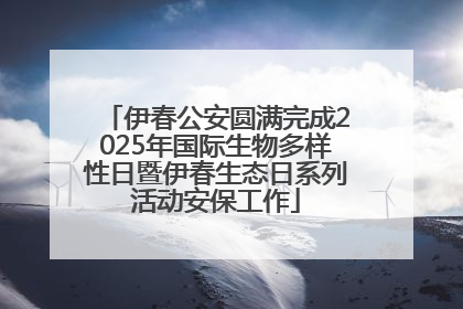 伊春公安圆满完成2025年国际生物多样性日暨伊春生态日系列活动安保工作