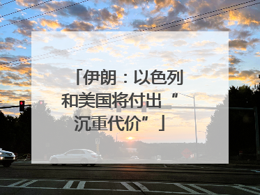 伊朗：以色列和美国将付出“沉重代价”