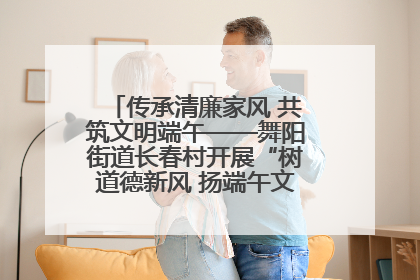 传承清廉家风 共筑文明端午——舞阳街道长春村开展“树道德新风 扬端午文化”主题活动