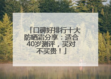 口碑好排行十大防晒霜分享：适合40岁测评，买对不买贵！