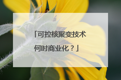 可控核聚变技术何时商业化？