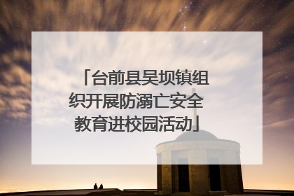 台前县吴坝镇组织开展防溺亡安全教育进校园活动