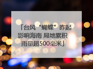 台风“蝴蝶”昨起影响海南 局地累积雨量超500毫米