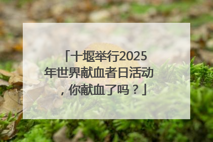 十堰举行2025年世界献血者日活动，你献血了吗？